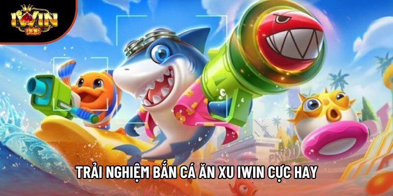 Trải nghiệm bắn cá ăn xu Iwin cực hay Trải nghiệm bắn cá ăn xu Iwin cực hay