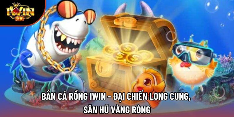 Bắn Cá Rồng Iwin - Đại Chiến Long Cung, Săn Hũ Vàng Ròng