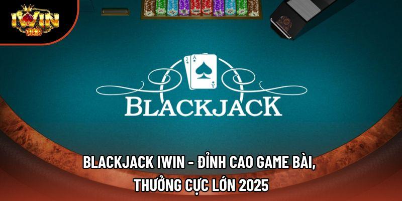 Blackjack Iwin - Đỉnh Cao Game Bài, Thưởng Cực Lớn 2025