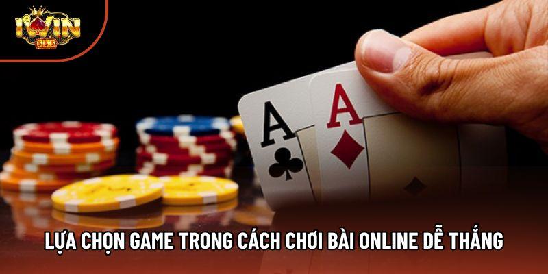 Lựa chọn game trong cách chơi bài online dễ thắng