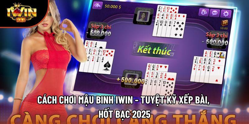 Cách Chơi Mậu Binh Iwin - Tuyệt Kỹ Xếp Bài, Hốt Bạc 2025