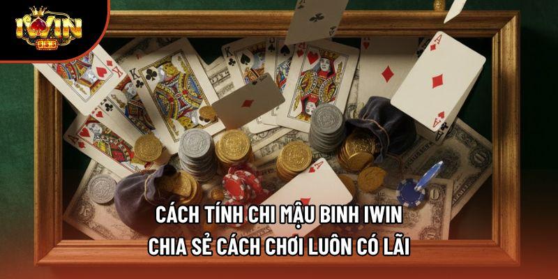 Cách Tính Chi Mậu Binh Iwin - Chia Sẻ Cách Chơi Luôn Có Lãi
