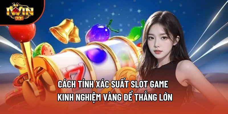 Cách Tính Xác Suất Slot Game - Kinh Nghiệm Vàng Để Thắng Lớn