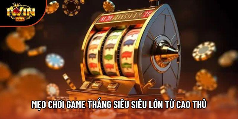 Mẹo chơi game thắng siêu siêu lớn từ cao thủ Mẹo chơi game thắng siêu siêu lớn từ cao thủ