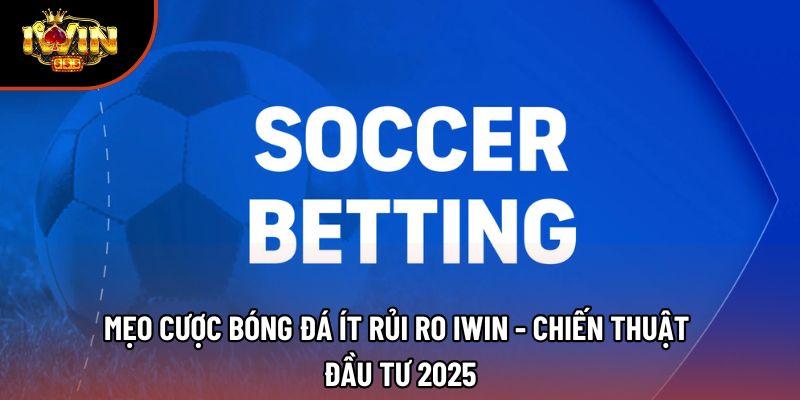 Mẹo Cược Bóng Đá Ít Rủi Ro Iwin - Chiến Thuật Đầu Tư 2025