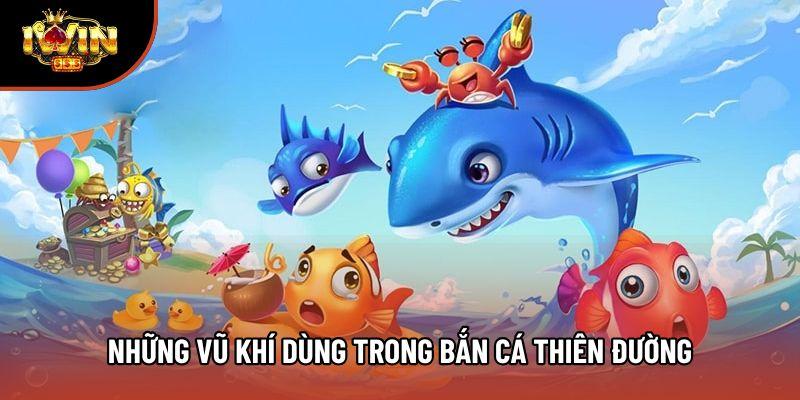 Những vũ khí dùng trong Bắn Cá Thiên Đường Những vũ khí dùng trong Bắn Cá Thiên Đường