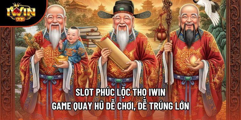 Slot Phúc Lộc Thọ Iwin - Game Quay Hũ Dễ Chơi, Dễ Trúng Lớn