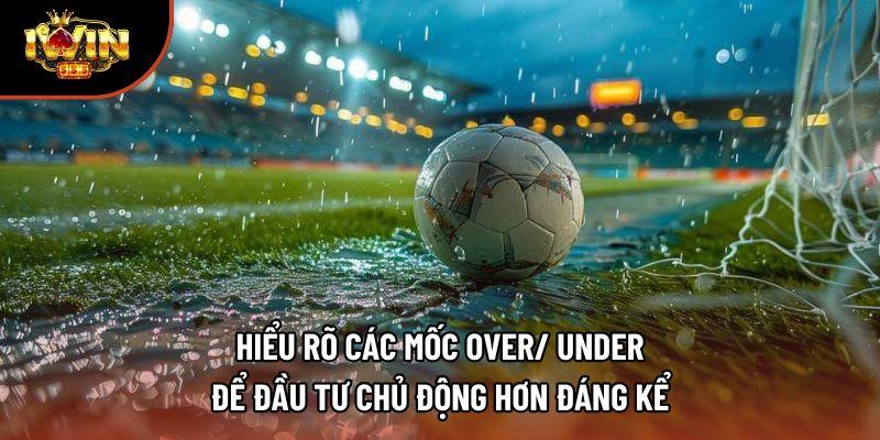 Hiểu rõ các mốc Over/ Under để đầu tư chủ động hơn đáng kể