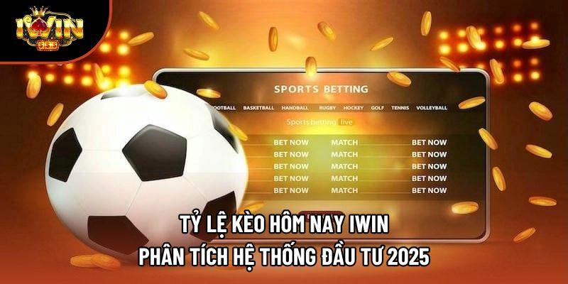 Tỷ Lệ Kèo Hôm Nay Iwin – Phân Tích Hệ Thống Đầu Tư 2025
